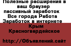 Полезные расширения в ваш браузер (пассивный заработок) - Все города Работа » Заработок в интернете   . Крым,Красногвардейское